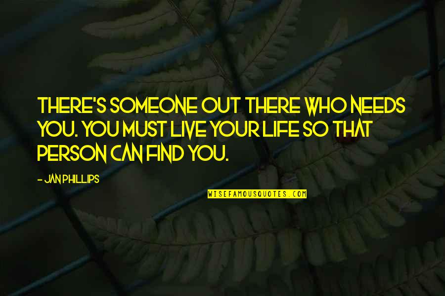 Life Out There Quotes By Jan Phillips: There's someone out there who needs you. You