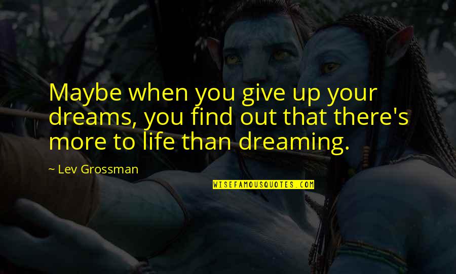 Life Out There Quotes By Lev Grossman: Maybe when you give up your dreams, you