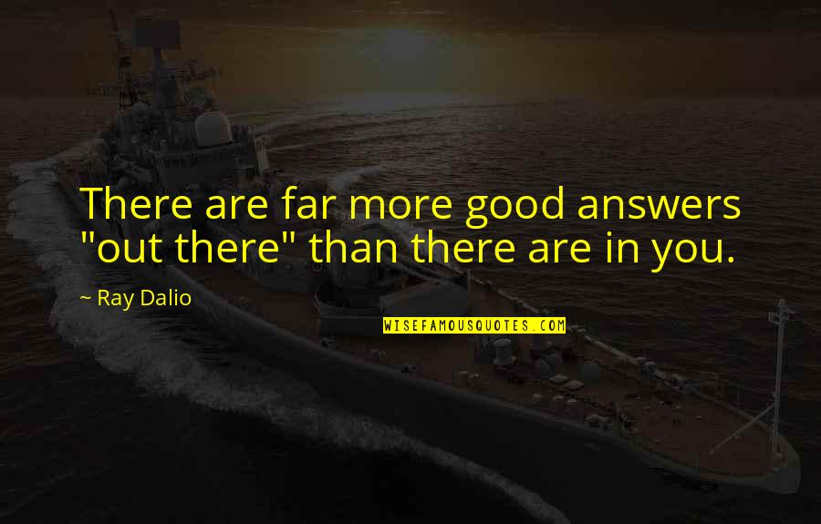 Life Out There Quotes By Ray Dalio: There are far more good answers "out there"