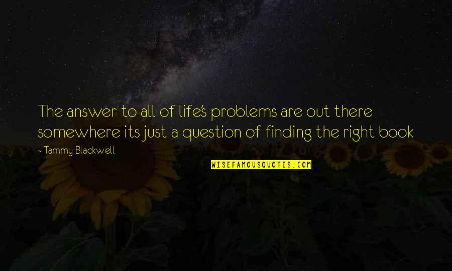 Life Out There Quotes By Tammy Blackwell: The answer to all of life's problems are