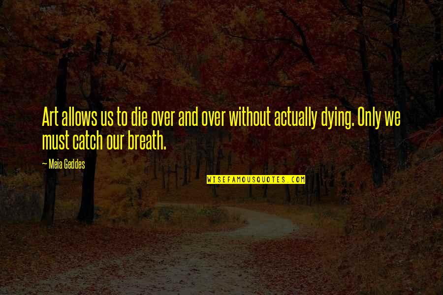 Life Over Death Quotes By Meia Geddes: Art allows us to die over and over