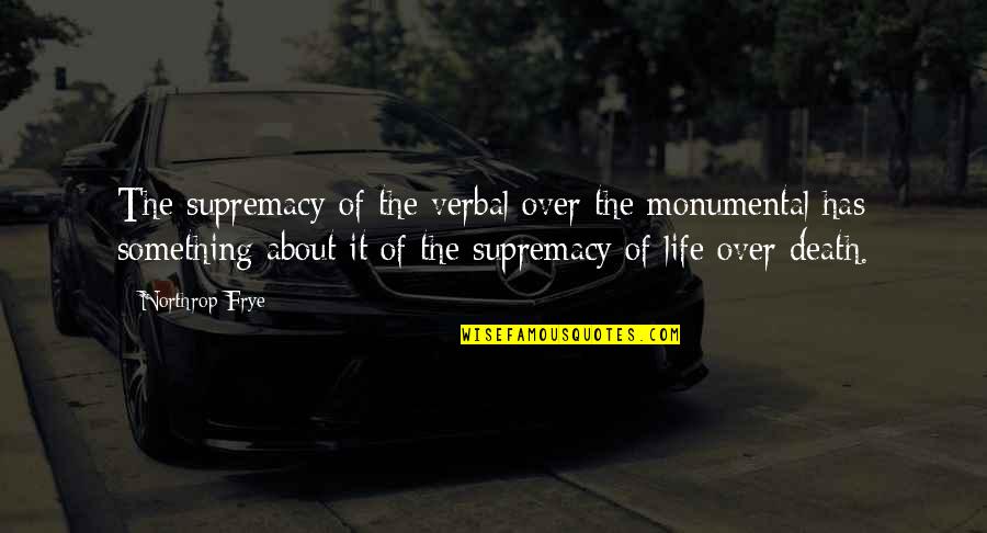 Life Over Death Quotes By Northrop Frye: The supremacy of the verbal over the monumental