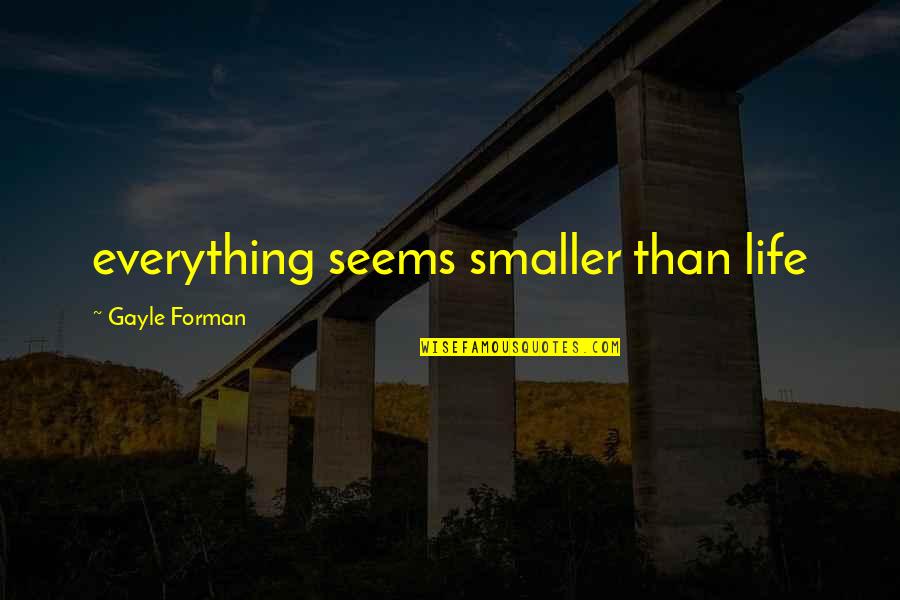 Life Page Quotes By Gayle Forman: everything seems smaller than life