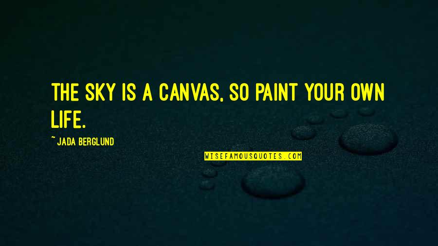 Life Paint Quotes By Jada Berglund: The sky is a canvas, so paint your