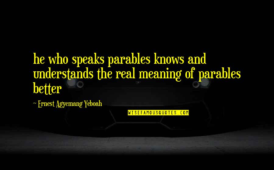 Life Parables Quotes By Ernest Agyemang Yeboah: he who speaks parables knows and understands the Life Parables Quotes By Ernest Agyemang Yeboah: he who speaks parables knows and understands the