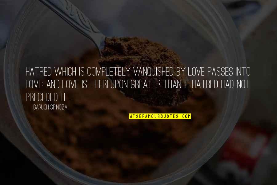 Life Passes Quotes By Baruch Spinoza: Hatred which is completely vanquished by love passes Life Passes Quotes By Baruch Spinoza: Hatred which is completely vanquished by love passes