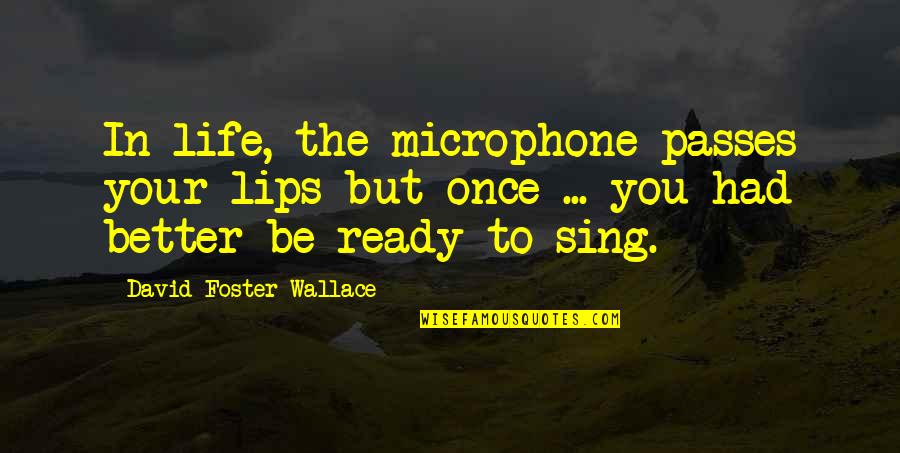 Life Passes Quotes By David Foster Wallace: In life, the microphone passes your lips but Life Passes Quotes By David Foster Wallace: In life, the microphone passes your lips but