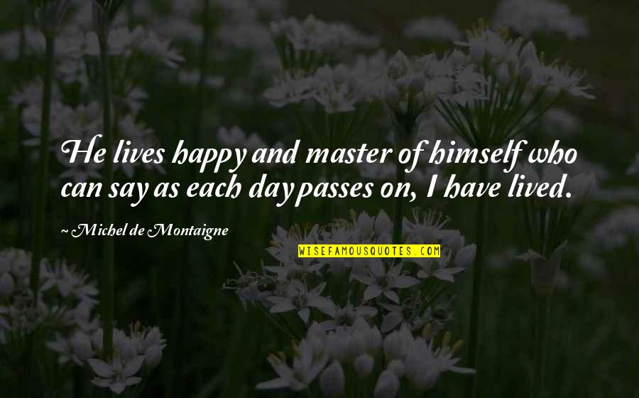 Life Passes Quotes By Michel De Montaigne: He lives happy and master of himself who Life Passes Quotes By Michel De Montaigne: He lives happy and master of himself who