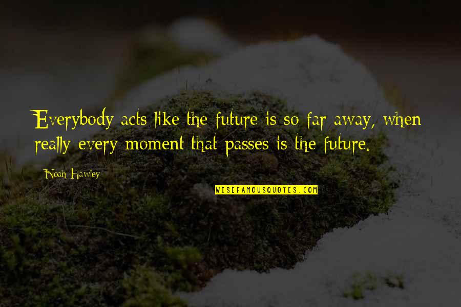 Life Passes Quotes By Noah Hawley: Everybody acts like the future is so far Life Passes Quotes By Noah Hawley: Everybody acts like the future is so far
