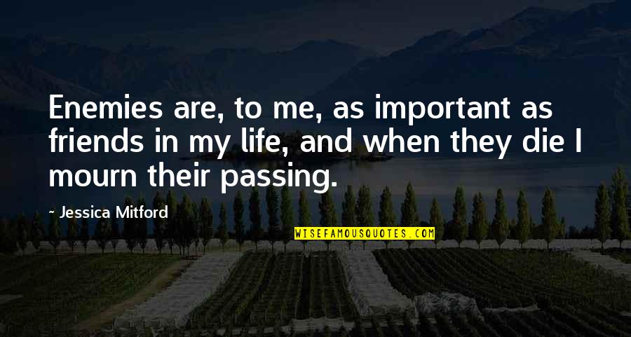 Life Passing Quotes By Jessica Mitford: Enemies are, to me, as important as friends