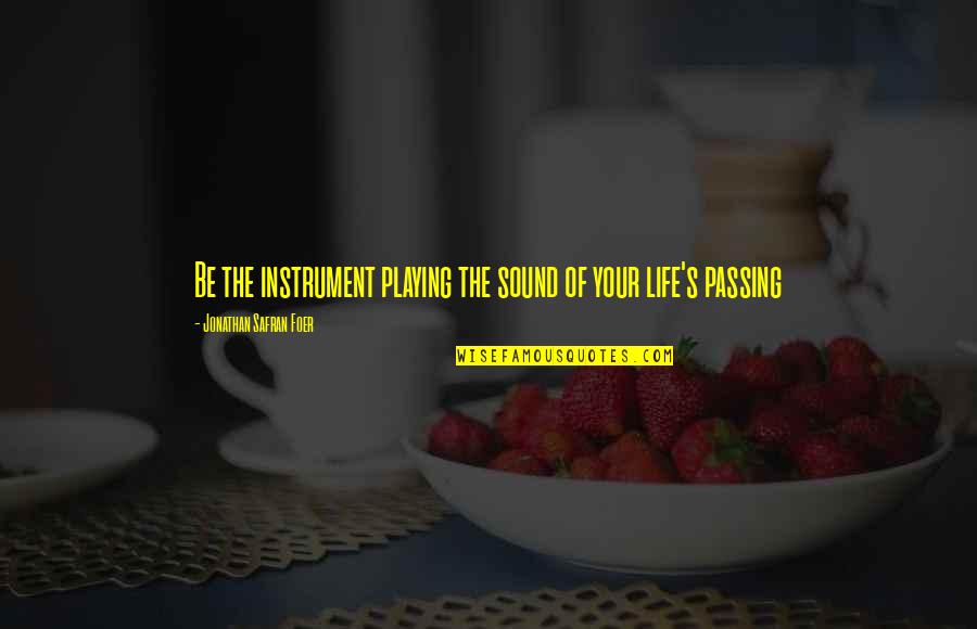 Life Passing Quotes By Jonathan Safran Foer: Be the instrument playing the sound of your