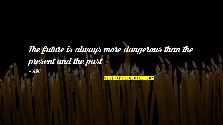Life Past And Present Quotes By ABC: The future is always more dangerous than the