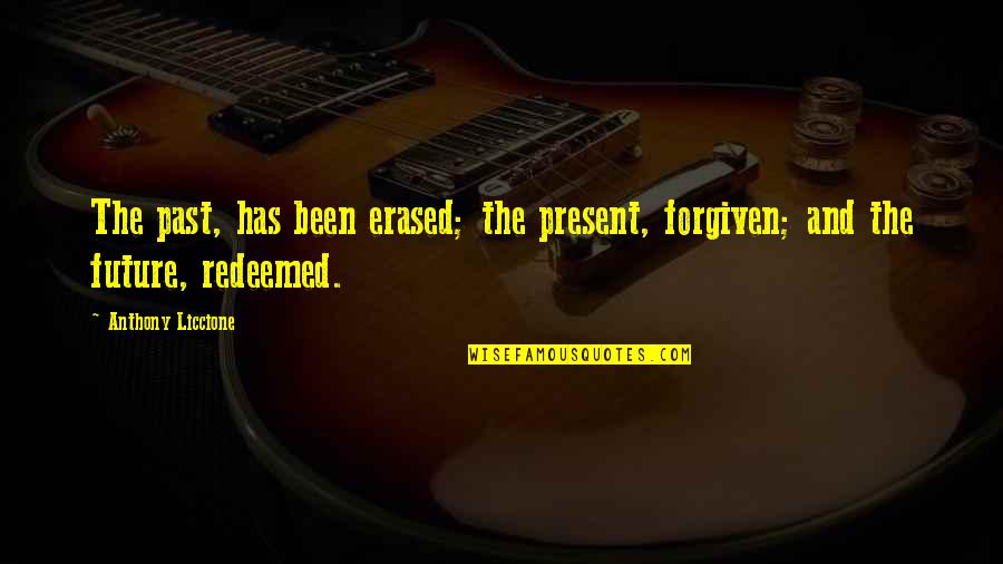 Life Past And Present Quotes By Anthony Liccione: The past, has been erased; the present, forgiven;