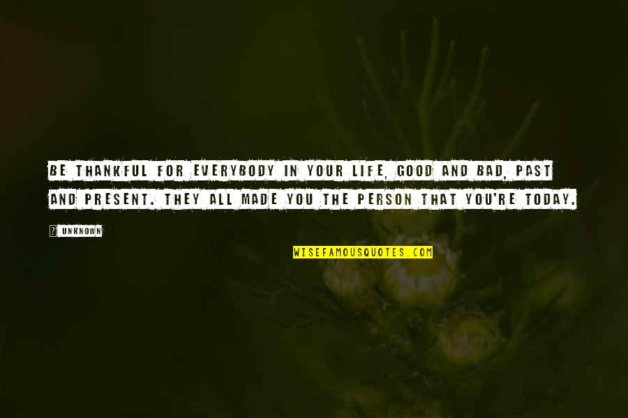 Life Past And Present Quotes By Unknown: Be thankful for everybody in your life, good