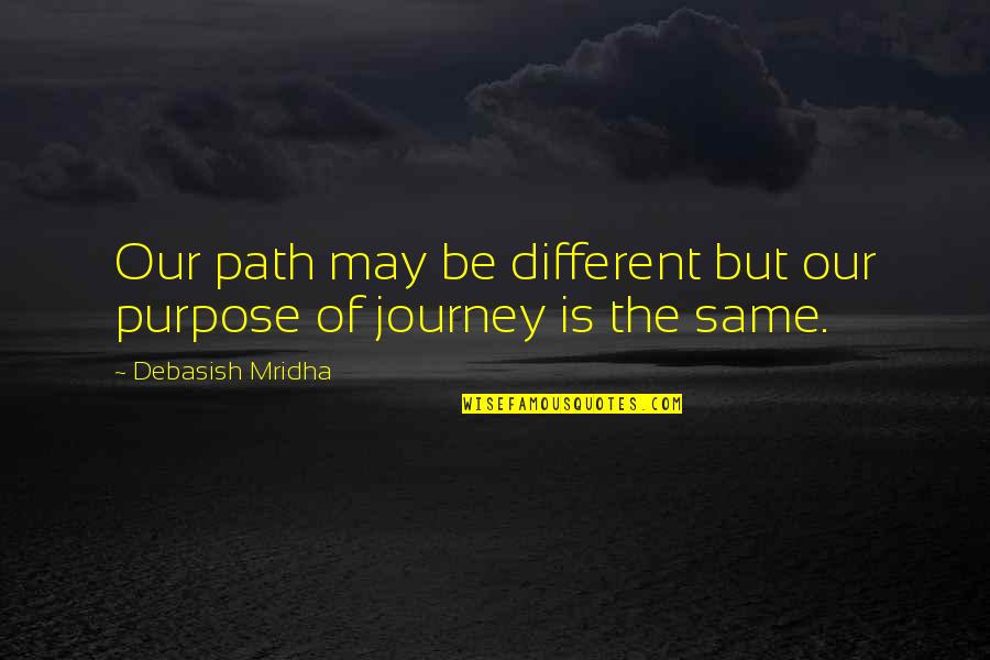 Life Path Journey Quotes By Debasish Mridha: Our path may be different but our purpose