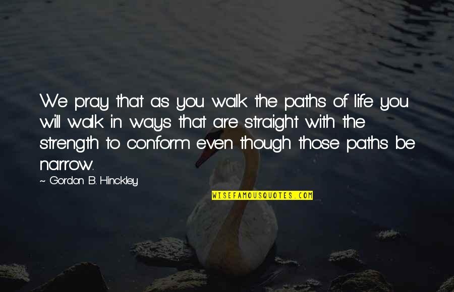 Life Paths Quotes By Gordon B. Hinckley: We pray that as you walk the paths