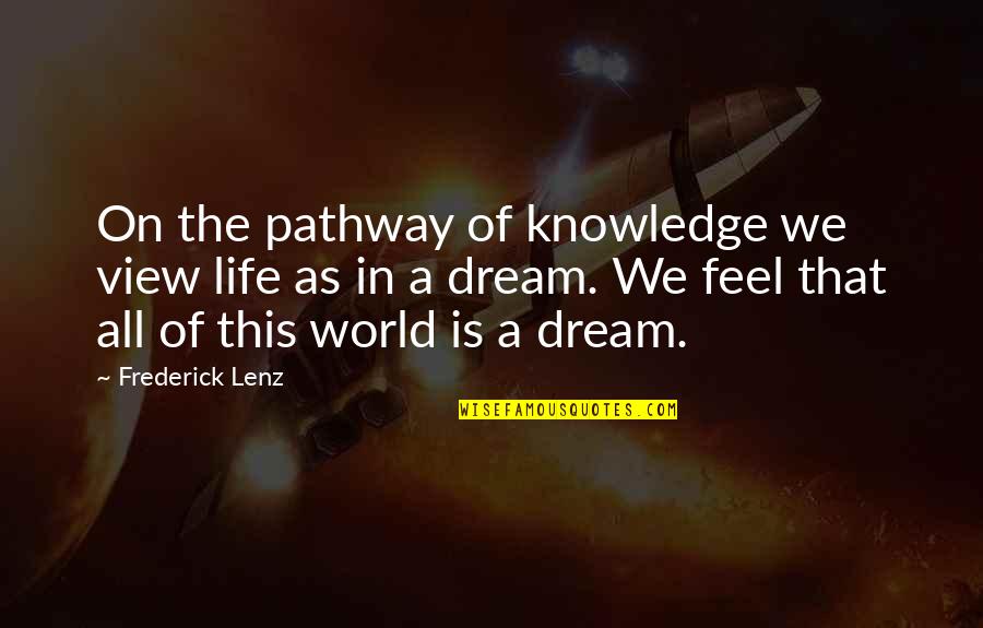 Life Pathway Quotes By Frederick Lenz: On the pathway of knowledge we view life Life Pathway Quotes By Frederick Lenz: On the pathway of knowledge we view life