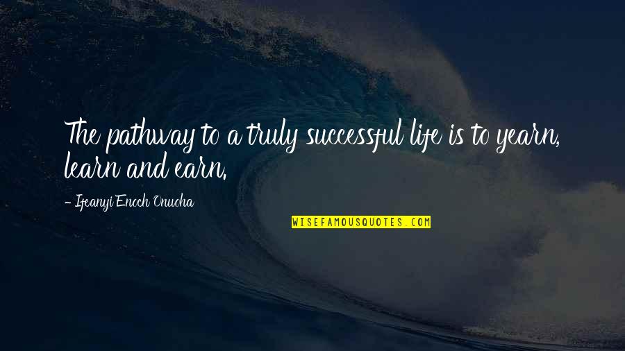 Life Pathway Quotes By Ifeanyi Enoch Onuoha: The pathway to a truly successful life is Life Pathway Quotes By Ifeanyi Enoch Onuoha: The pathway to a truly successful life is