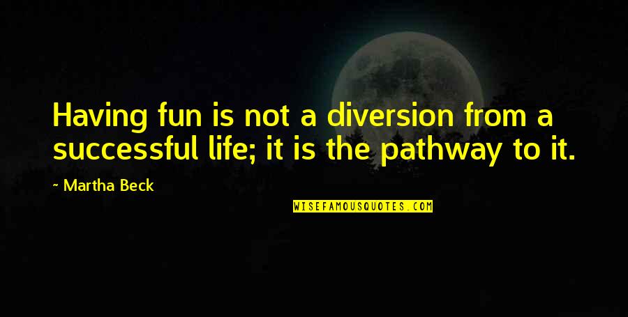 Life Pathway Quotes By Martha Beck: Having fun is not a diversion from a