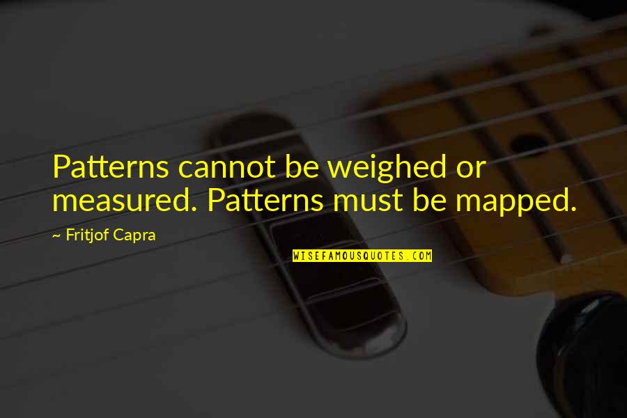 Life Patterns Quotes By Fritjof Capra: Patterns cannot be weighed or measured. Patterns must