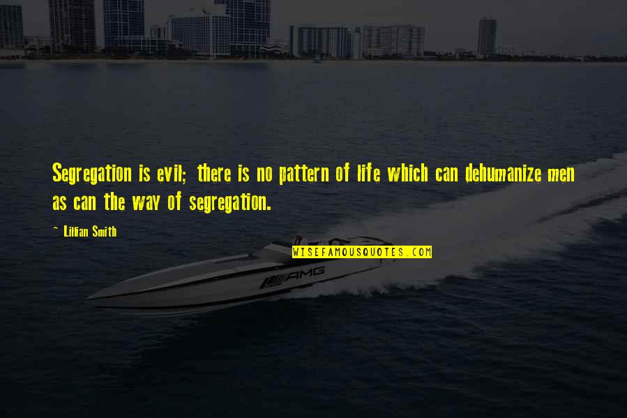 Life Patterns Quotes By Lillian Smith: Segregation is evil; there is no pattern of
