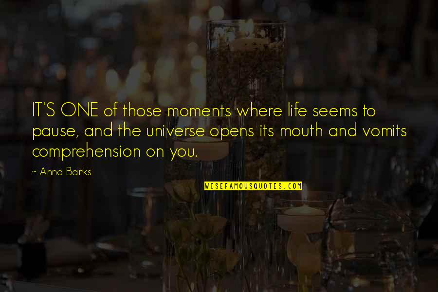 Life Pause Quotes By Anna Banks: IT'S ONE of those moments where life seems Life Pause Quotes By Anna Banks: IT'S ONE of those moments where life seems