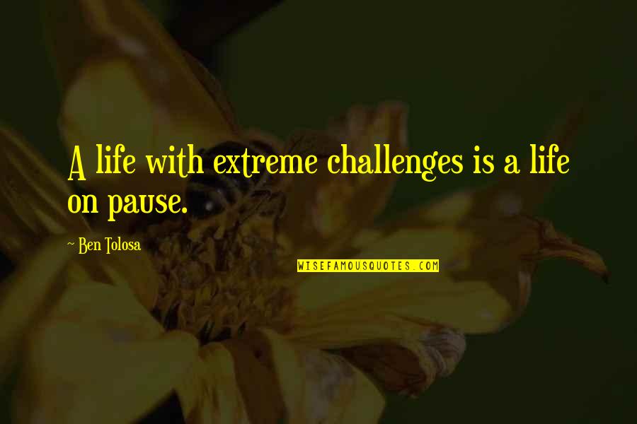 Life Pause Quotes By Ben Tolosa: A life with extreme challenges is a life Life Pause Quotes By Ben Tolosa: A life with extreme challenges is a life