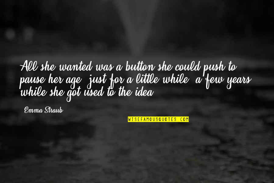 Life Pause Quotes By Emma Straub: All she wanted was a button she could Life Pause Quotes By Emma Straub: All she wanted was a button she could