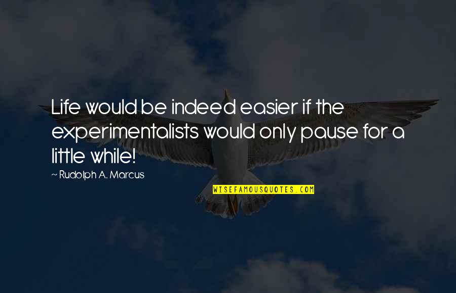 Life Pause Quotes By Rudolph A. Marcus: Life would be indeed easier if the experimentalists Life Pause Quotes By Rudolph A. Marcus: Life would be indeed easier if the experimentalists