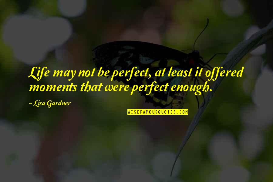 Life Perfect Moments Quotes By Lisa Gardner: Life may not be perfect, at least it