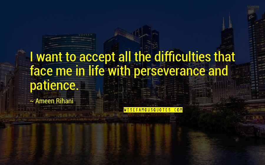 Life Perseverance Quotes By Ameen Rihani: I want to accept all the difficulties that