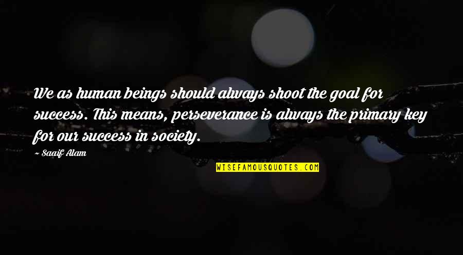 Life Perseverance Quotes By Saaif Alam: We as human beings should always shoot the