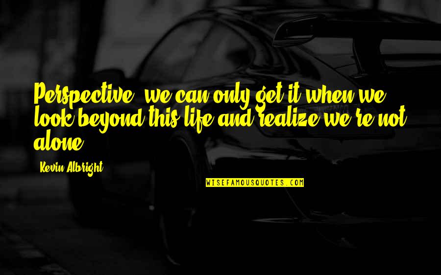 Life Perspective Quotes By Kevin Albright: Perspective, we can only get it when we