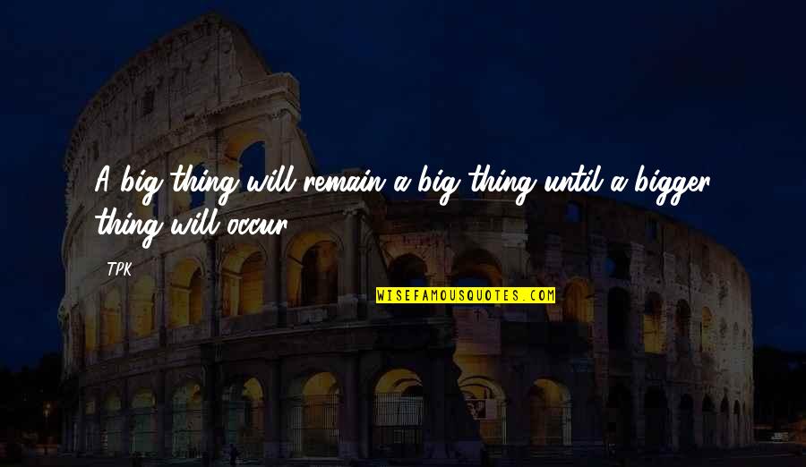 Life Perspective Quotes By TPK: A big thing will remain a big thing