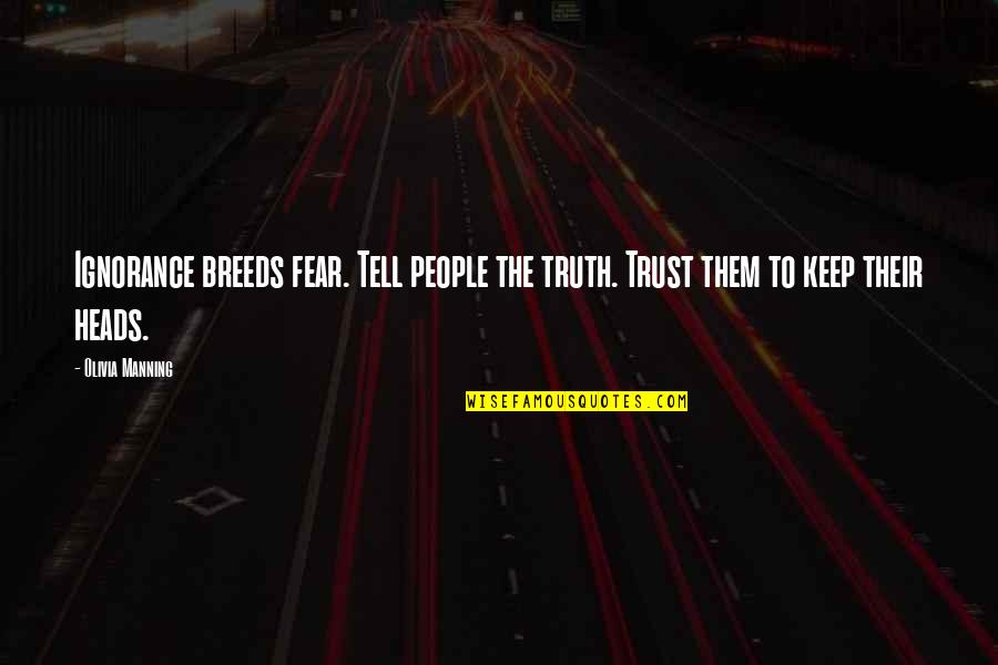 Life Philopsophy Quotes By Olivia Manning: Ignorance breeds fear. Tell people the truth. Trust
