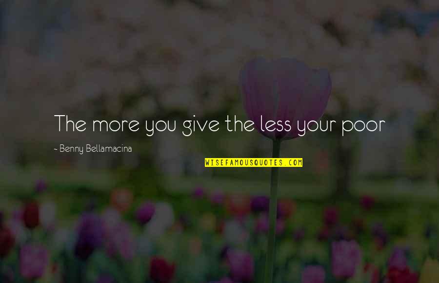 Life Philosophical Quotes By Benny Bellamacina: The more you give the less your poor
