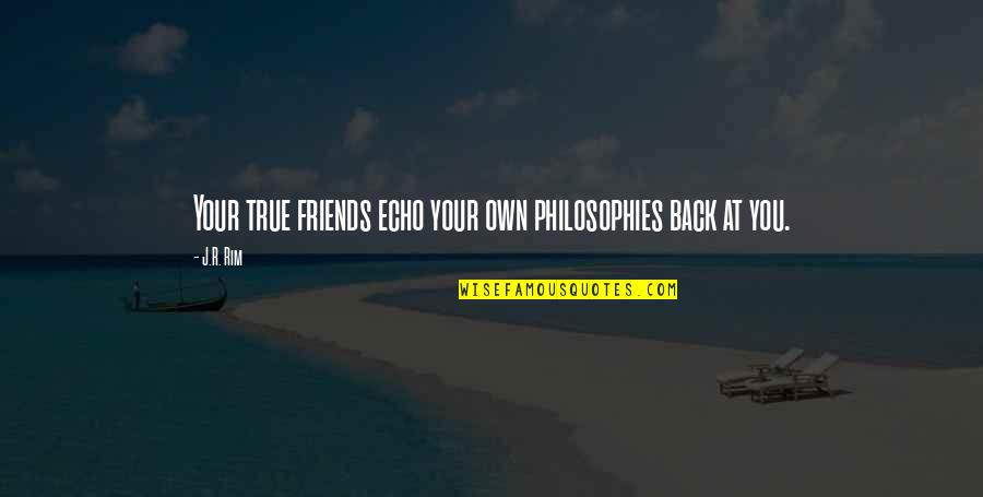 Life Philosophies Quotes By J.R. Rim: Your true friends echo your own philosophies back