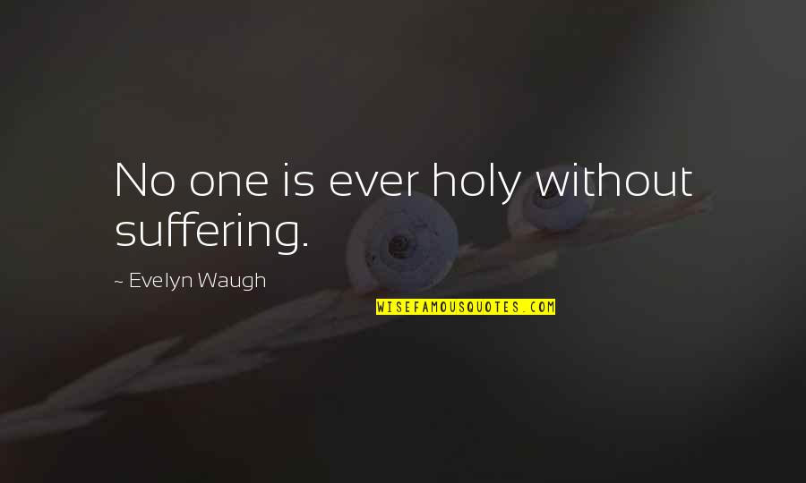 Life Philosophy Lifelong Learner Quotes By Evelyn Waugh: No one is ever holy without suffering. Life Philosophy Lifelong Learner Quotes By Evelyn Waugh: No one is ever holy without suffering.