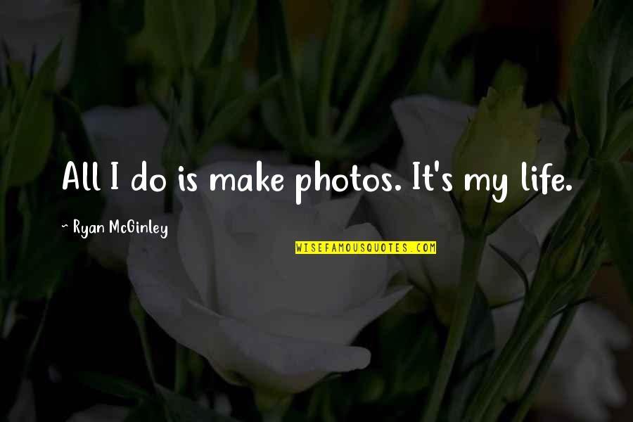 Life Photos Quotes By Ryan McGinley: All I do is make photos. It's my