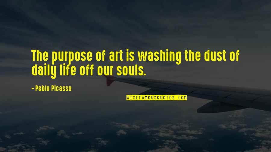 Life Picasso Quotes By Pablo Picasso: The purpose of art is washing the dust