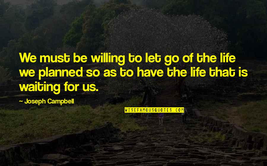 Life Planned Quotes By Joseph Campbell: We must be willing to let go of