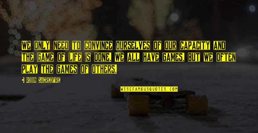 Life Play Games Quotes By Robin Sacredfire: We only need to convince ourselves of our Life Play Games Quotes By Robin Sacredfire: We only need to convince ourselves of our