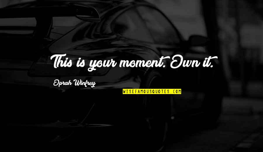 Life Plays With Me Quotes By Oprah Winfrey: This is your moment. Own it.