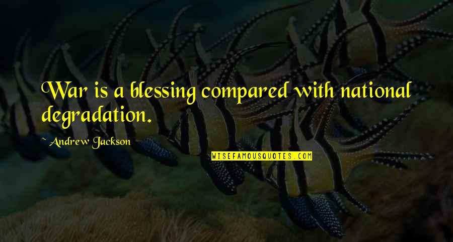 Life Pleasing Quotes By Andrew Jackson: War is a blessing compared with national degradation.