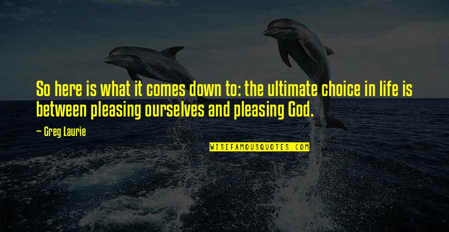 Life Pleasing Quotes By Greg Laurie: So here is what it comes down to: