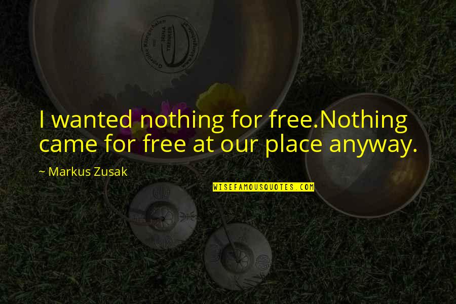 Life Pleasing Quotes By Markus Zusak: I wanted nothing for free.Nothing came for free