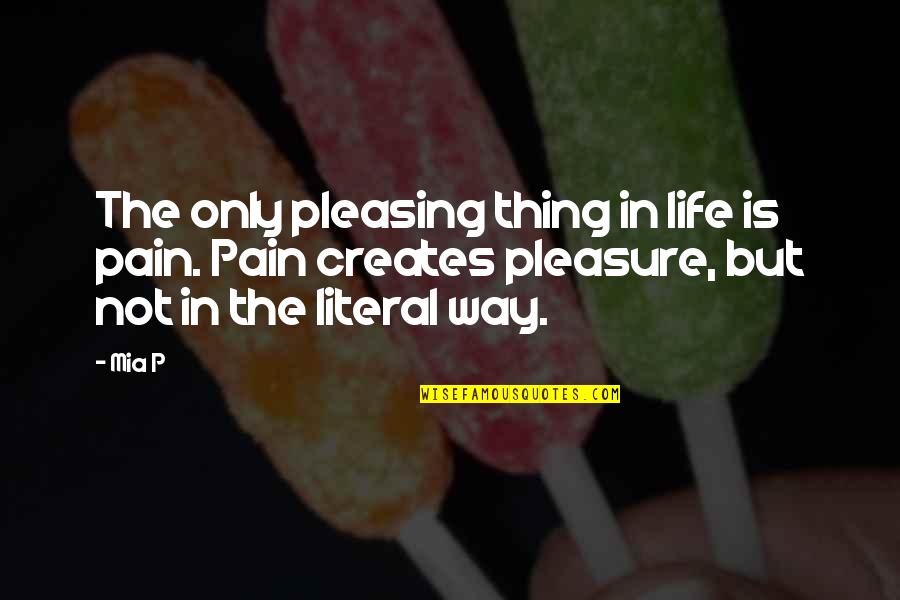 Life Pleasing Quotes By Mia P: The only pleasing thing in life is pain.