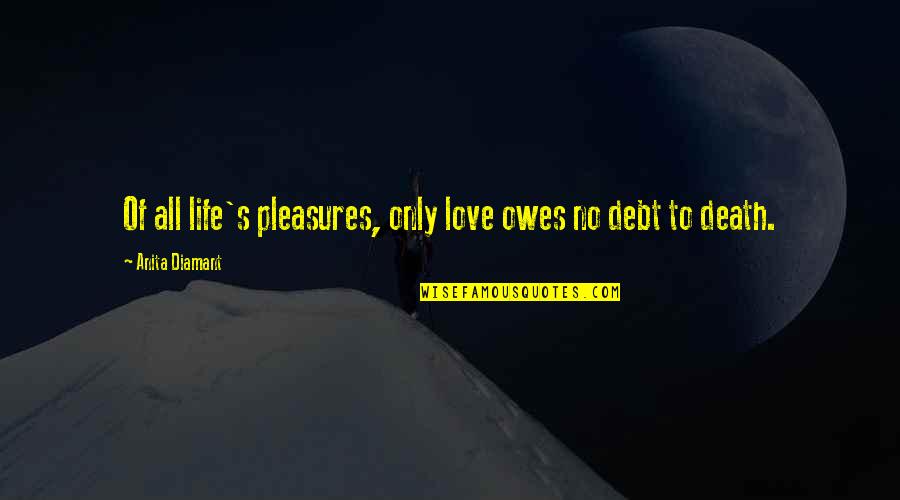 Life Pleasures Quotes By Anita Diamant: Of all life's pleasures, only love owes no