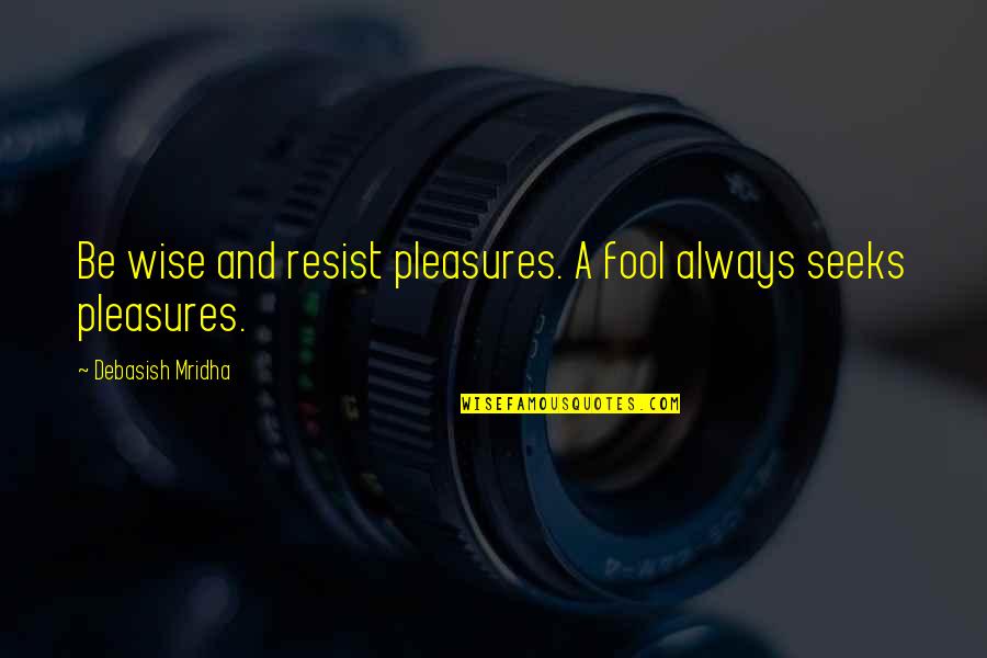 Life Pleasures Quotes By Debasish Mridha: Be wise and resist pleasures. A fool always
