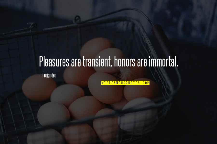 Life Pleasures Quotes By Periander: Pleasures are transient, honors are immortal.